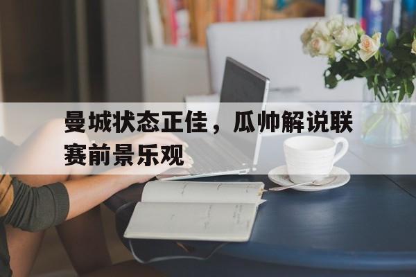 曼城状态正佳，瓜帅解说联赛前景乐观